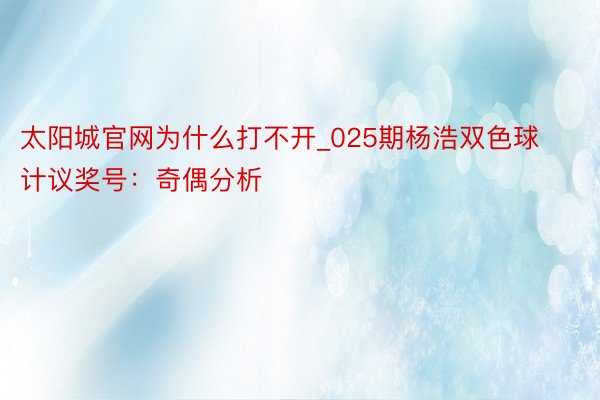 太阳城官网为什么打不开_025期杨浩双色球计议奖号：奇偶分析