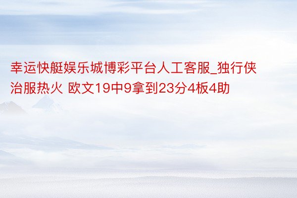 幸运快艇娱乐城博彩平台人工客服_独行侠治服热火 欧文19中9拿到23分4板4助