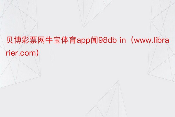 贝博彩票网牛宝体育app闻98db in（www.librarier.com）