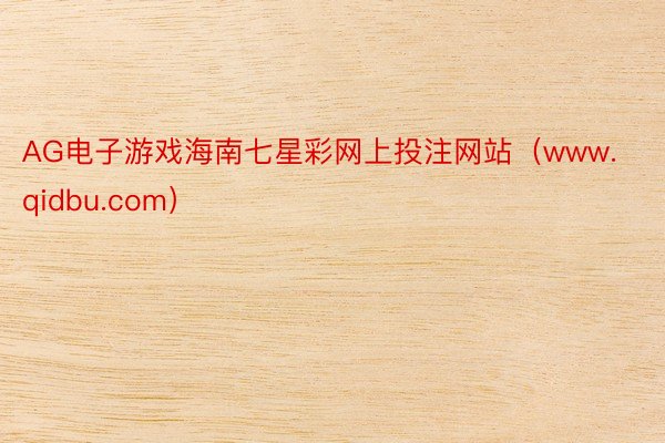AG电子游戏海南七星彩网上投注网站（www.qidbu.com）