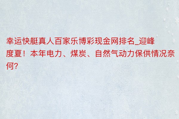幸运快艇真人百家乐博彩现金网排名_迎峰度夏！本年电力、煤炭、自然气动力保供情况奈何？