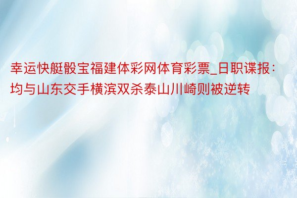 幸运快艇骰宝福建体彩网体育彩票_日职谍报：均与山东交手横滨双杀泰山川崎则被逆转