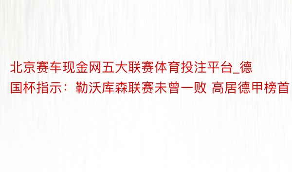 北京赛车现金网五大联赛体育投注平台_德国杯指示：勒沃库森联赛未曾一败 高居德甲榜首
