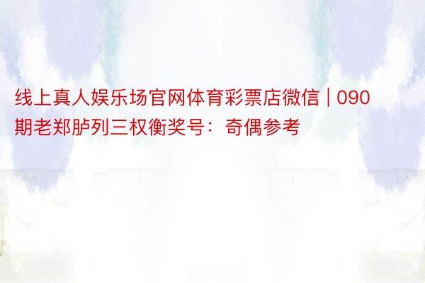 线上真人娱乐场官网体育彩票店微信 | 090期老郑胪列三权衡奖号：奇偶参考