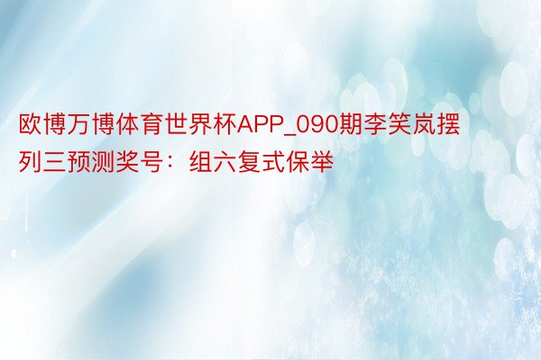 欧博万博体育世界杯APP_090期李笑岚摆列三预测奖号：组六复式保举