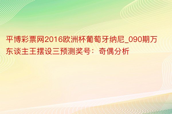 平博彩票网2016欧洲杯葡萄牙纳尼_090期万东谈主王摆设三预测奖号：奇偶分析