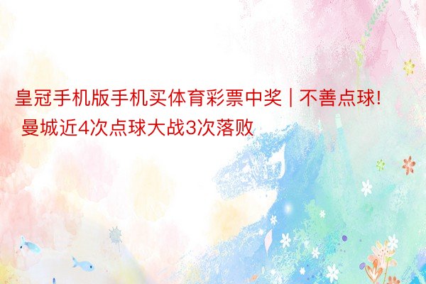 皇冠手机版手机买体育彩票中奖 | 不善点球! 曼城近4次点球大战3次落败