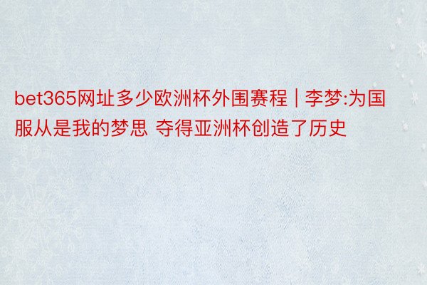 bet365网址多少欧洲杯外围赛程 | 李梦:为国服从是我的梦思 夺得亚洲杯创造了历史