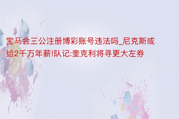 宝马会三公注册博彩账号违法吗_尼克斯或给2千万年薪!队记:奎克利将寻更大左券