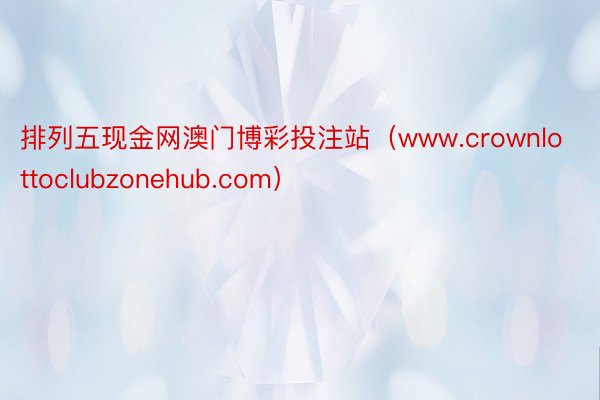 排列五现金网澳门博彩投注站（www.crownlottoclubzonehub.com）