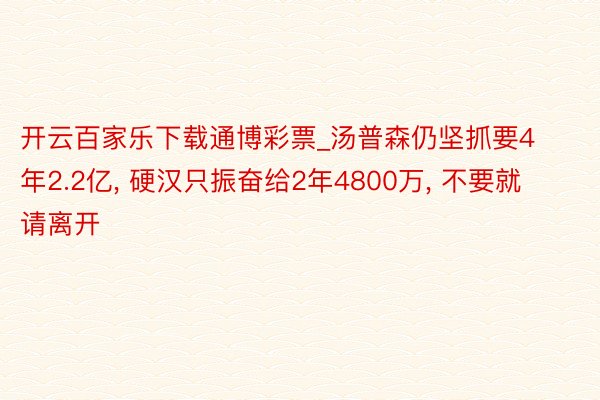 开云百家乐下载通博彩票_汤普森仍坚抓要4年2.2亿, 硬汉只振奋给2年4800万, 不要就请离开