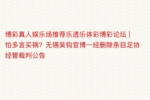博彩真人娱乐场推荐乐透乐体彩博彩论坛 | 怕多言买祸？无锡吴钩官博一经删除条目足协经管裁判公告