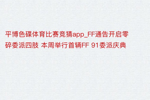 平博色碟体育比赛竞猜app_FF通告开启零碎委派四肢 本周举行首辆FF 91委派庆典