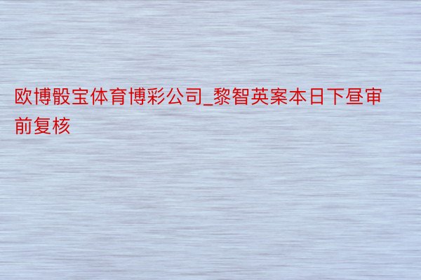 欧博骰宝体育博彩公司_黎智英案本日下昼审前复核