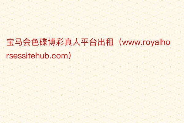 宝马会色碟博彩真人平台出租（www.royalhorsessitehub.com）