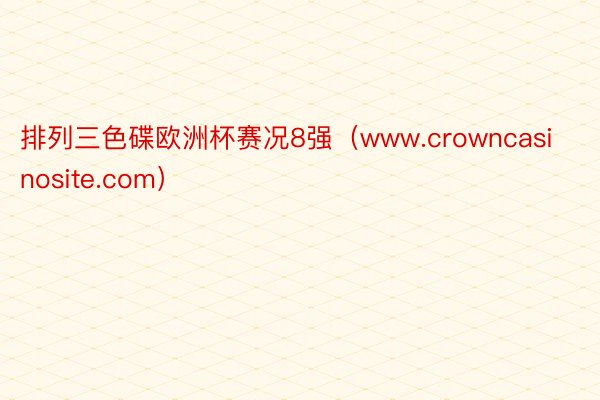 排列三色碟欧洲杯赛况8强（www.crowncasinosite.com）