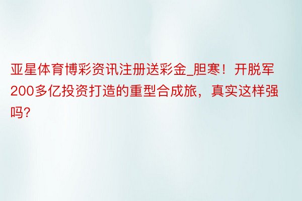 亚星体育博彩资讯注册送彩金_胆寒！开脱军200多亿投资打造的重型合成旅，真实这样强吗？