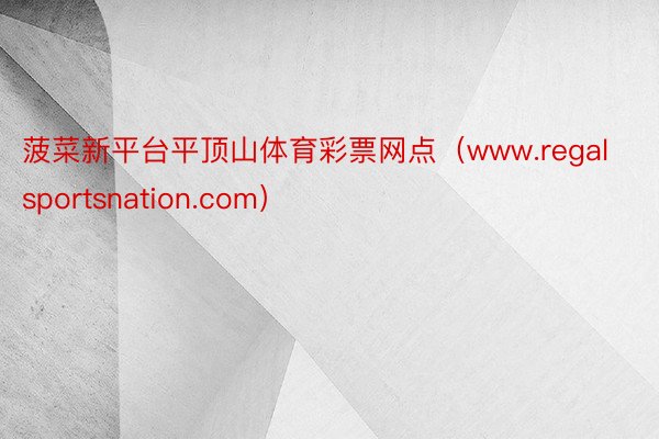 菠菜新平台平顶山体育彩票网点（www.regalsportsnation.com）