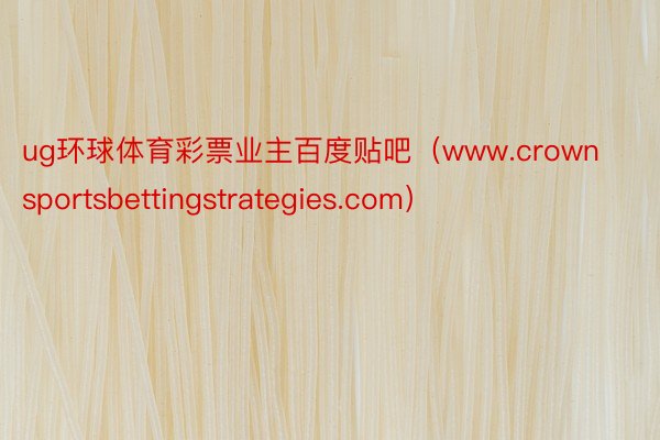 ug环球体育彩票业主百度贴吧（www.crownsportsbettingstrategies.com）