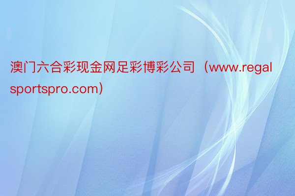 澳门六合彩现金网足彩博彩公司（www.regalsportspro.com）