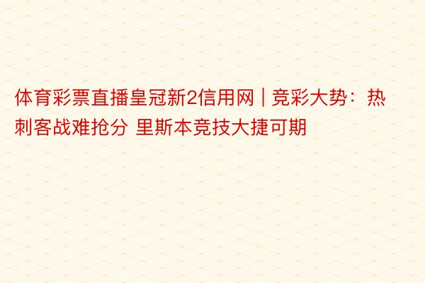 体育彩票直播皇冠新2信用网 | 竞彩大势：热刺客战难抢分 里斯本竞技大捷可期
