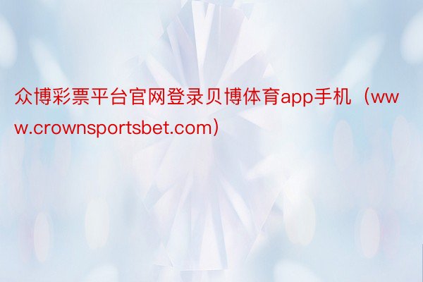 众博彩票平台官网登录贝博体育app手机（www.crownsportsbet.com）