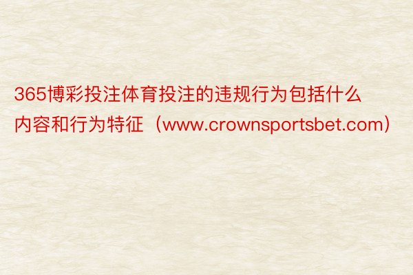 365博彩投注体育投注的违规行为包括什么内容和行为特征（www.crownsportsbet.com）