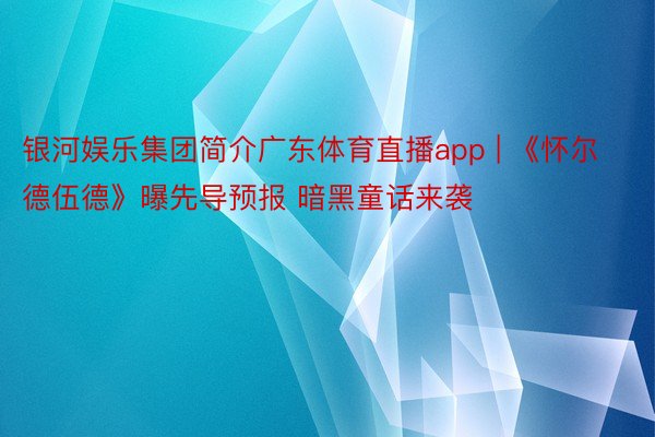 银河娱乐集团简介广东体育直播app | 《怀尔德伍德》曝先导预报 暗黑童话来袭