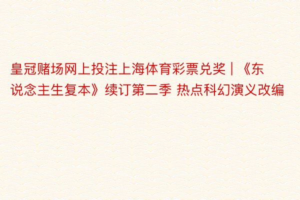 皇冠赌场网上投注上海体育彩票兑奖 | 《东说念主生复本》续订第二季 热点科幻演义改编