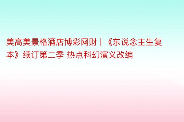 美高美景格酒店博彩网财 | 《东说念主生复本》续订第二季 热点科幻演义改编