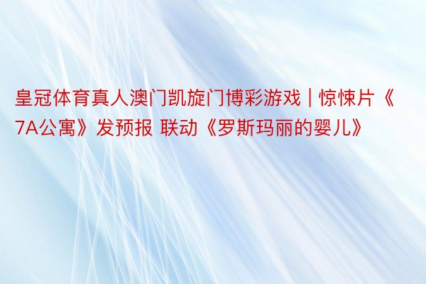 皇冠体育真人澳门凯旋门博彩游戏 | 惊悚片《7A公寓》发预报 联动《罗斯玛丽的婴儿》