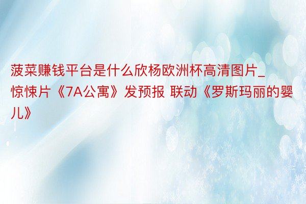 菠菜赚钱平台是什么欣杨欧洲杯高清图片_惊悚片《7A公寓》发预报 联动《罗斯玛丽的婴儿》