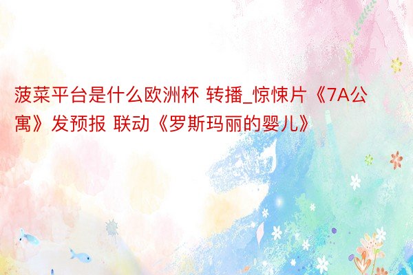 菠菜平台是什么欧洲杯 转播_惊悚片《7A公寓》发预报 联动《罗斯玛丽的婴儿》