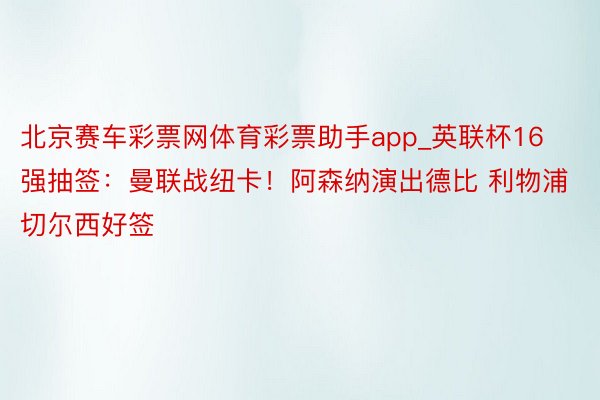 北京赛车彩票网体育彩票助手app_英联杯16强抽签：曼联战纽卡！阿森纳演出德比 利物浦切尔西好签