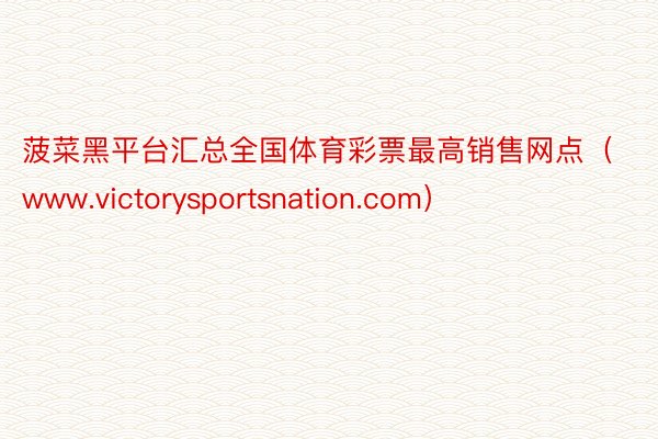 菠菜黑平台汇总全国体育彩票最高销售网点（www.victorysportsnation.com）
